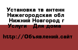 Установка тв антенн - Нижегородская обл., Нижний Новгород г. Услуги » Для дома   